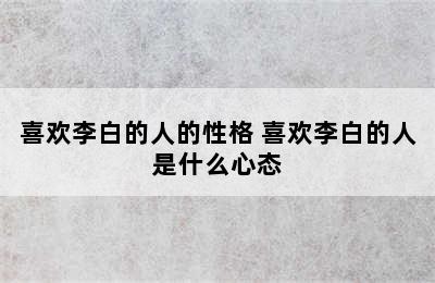 喜欢李白的人的性格 喜欢李白的人是什么心态